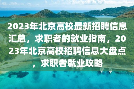 2023年北京高校最新招聘信息匯總，求職者的就業(yè)指南，2023年北京高校招聘信息大盤點(diǎn)，求職者就業(yè)攻略