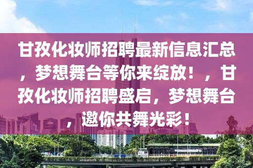 甘孜化妝師招聘最新信息匯總，夢(mèng)想舞臺(tái)等你來綻放！，甘孜化妝師招聘盛啟，夢(mèng)想舞臺(tái)，邀你共舞光彩！