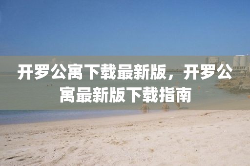 開羅公寓下載最新版，開羅公寓最新版下載指南