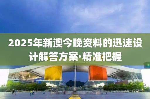 2025年新澳今晚資料的迅速設計解答方案·精準把握