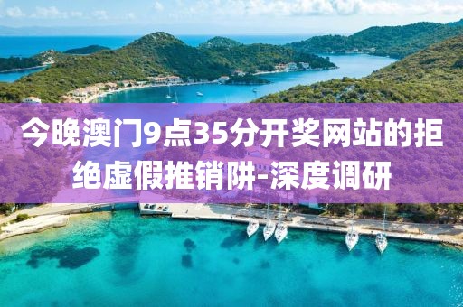 今晚澳門(mén)9點(diǎn)35分開(kāi)獎(jiǎng)網(wǎng)站的拒絕虛假推銷阱-深度調(diào)研