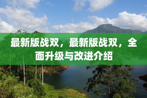 最新版戰雙，最新版戰雙，全面升級與改進介紹