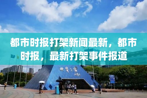 都市時報打架新聞最新，都市時報，最新打架事件報道