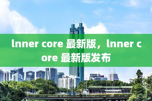 lnner core 最新版，lnner core 最新版發布