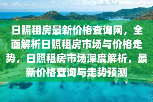 日照租房最新價(jià)格查詢網(wǎng)，全面解析日照租房市場(chǎng)與價(jià)格走勢(shì)，日照租房市場(chǎng)深度解析，最新價(jià)格查詢與走勢(shì)預(yù)測(cè)