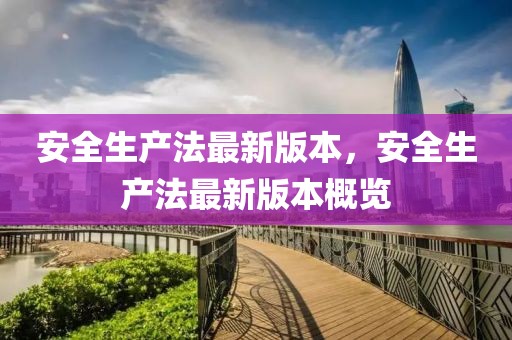 安全生產法最新版本，安全生產法最新版本概覽