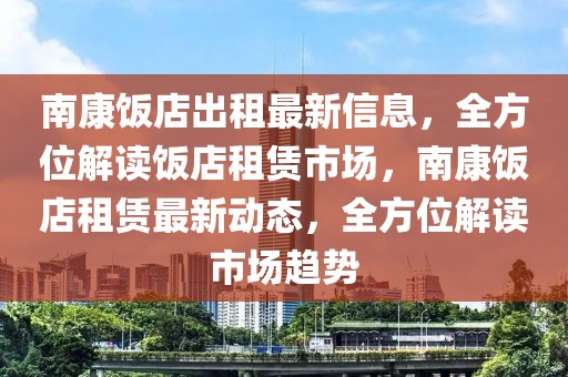 南康飯店出租最新信息，全方位解讀飯店租賃市場，南康飯店租賃最新動態(tài)，全方位解讀市場趨勢