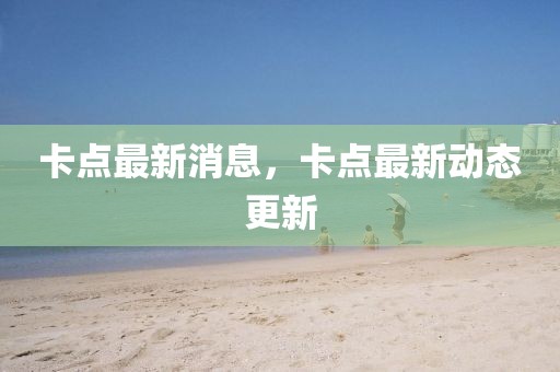 卡點最新消息，卡點最新動態更新