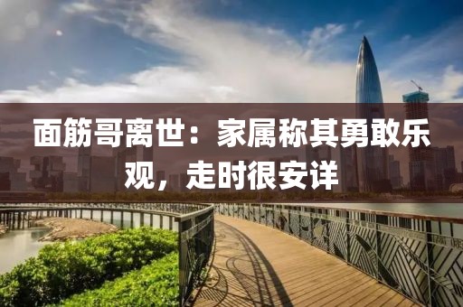 面筋哥離世：家屬稱其勇敢樂觀，走時很安詳