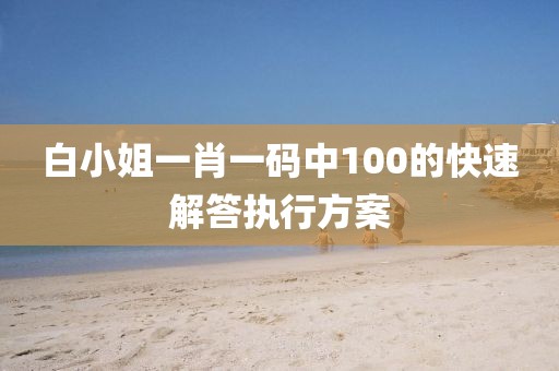白小姐一肖一碼中100的快速解答執行方案