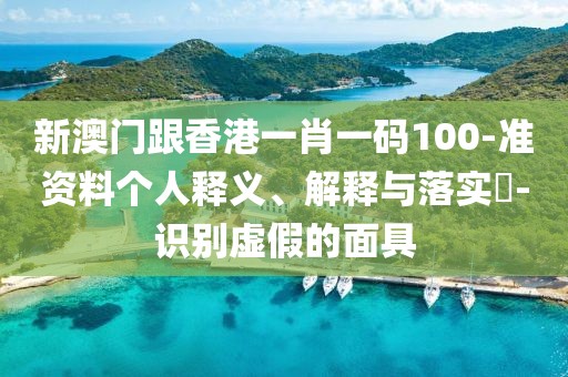 新澳門跟香港一肖一碼100-準(zhǔn)資料個(gè)人釋義、解釋與落實(shí)?-識(shí)別虛假的面具