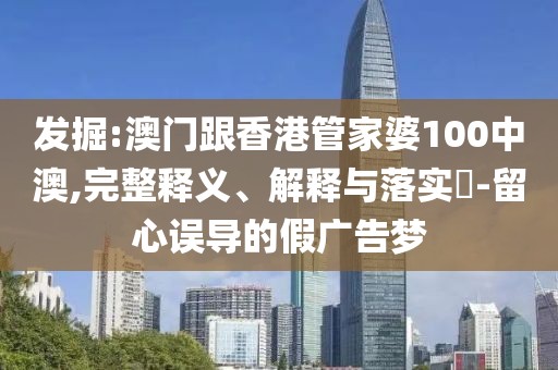 發掘:澳門跟香港管家婆100中澳,完整釋義、解釋與落實?-留心誤導的假廣告夢