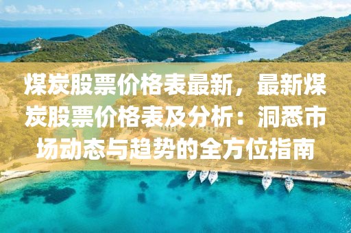 煤炭股票價(jià)格表最新，最新煤炭股票價(jià)格表及分析：洞悉市場(chǎng)動(dòng)態(tài)與趨勢(shì)的全方位指南