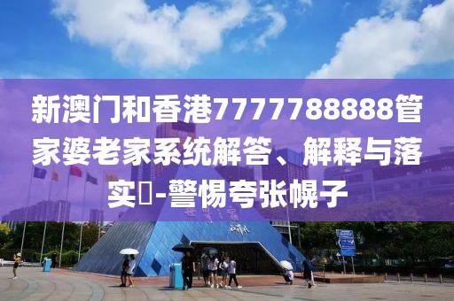 新澳門和香港7777788888管家婆老家系統解答、解釋與落實?-警惕夸張幌子