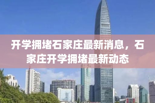 開學擁堵石家莊最新消息，石家莊開學擁堵最新動態