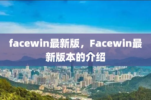 facewin最新版，F(xiàn)acewin最新版本的介紹