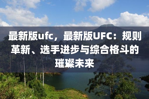 最新版ufc，最新版UFC：規則革新、選手進步與綜合格斗的璀璨未來