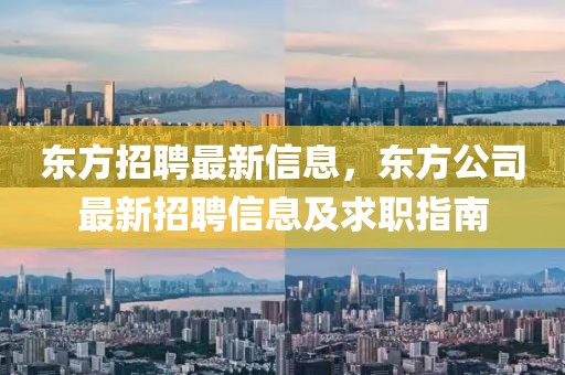 東方招聘最新信息，東方公司最新招聘信息及求職指南