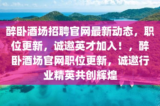 醉臥酒場招聘官網(wǎng)最新動態(tài)，職位更新，誠邀英才加入！，醉臥酒場官網(wǎng)職位更新，誠邀行業(yè)精英共創(chuàng)輝煌