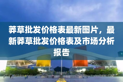 莽草批發(fā)價格表最新圖片，最新莽草批發(fā)價格表及市場分析報告