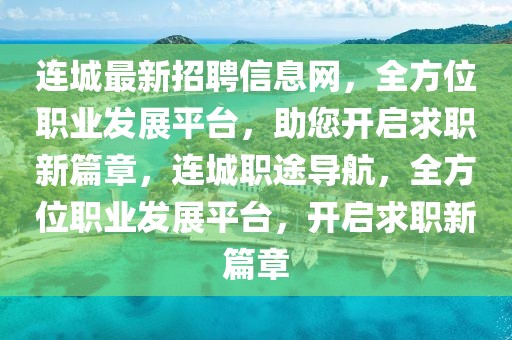 連城最新招聘信息網，全方位職業發展平臺，助您開啟求職新篇章，連城職途導航，全方位職業發展平臺，開啟求職新篇章