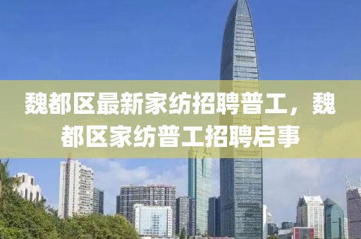 魏都區最新家紡招聘普工，魏都區家紡普工招聘啟事