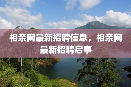 相親網(wǎng)最新招聘信息，相親網(wǎng)最新招聘啟事