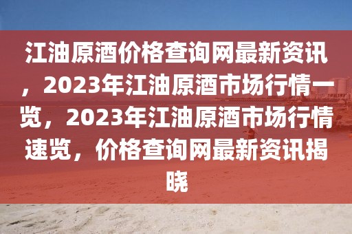 江油原酒價格查詢網最新資訊，2023年江油原酒市場行情一覽，2023年江油原酒市場行情速覽，價格查詢網最新資訊揭曉