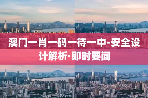澳門一肖一碼一待一中-安全設計解析·即時要聞