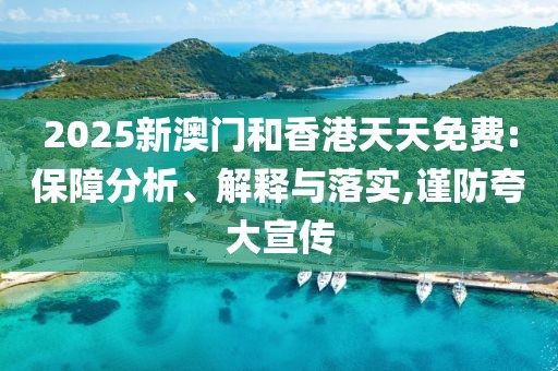 2025新澳門和香港天天免費(fèi):保障分析、解釋與落實(shí),謹(jǐn)防夸大宣傳