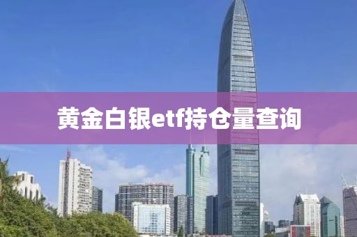 黃金白銀etf持倉量查詢