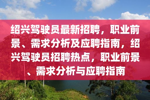 紹興駕駛員最新招聘，職業(yè)前景、需求分析及應(yīng)聘指南，紹興駕駛員招聘熱點(diǎn)，職業(yè)前景、需求分析與應(yīng)聘指南