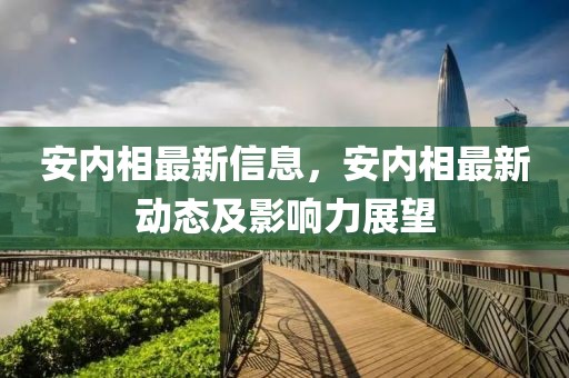 安內相最新信息，安內相最新動態及影響力展望