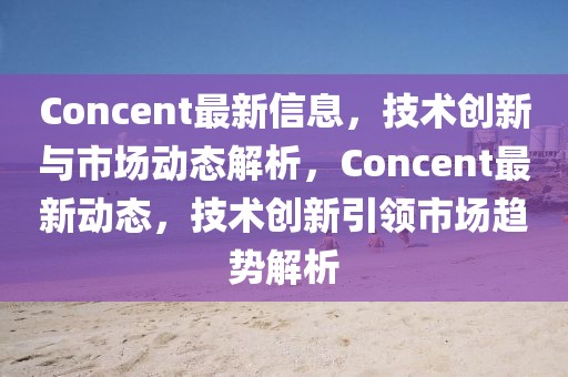 Concent最新信息，技術創(chuàng)新與市場動態(tài)解析，Concent最新動態(tài)，技術創(chuàng)新引領市場趨勢解析
