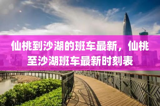 仙桃到沙湖的班車最新，仙桃至沙湖班車最新時刻表