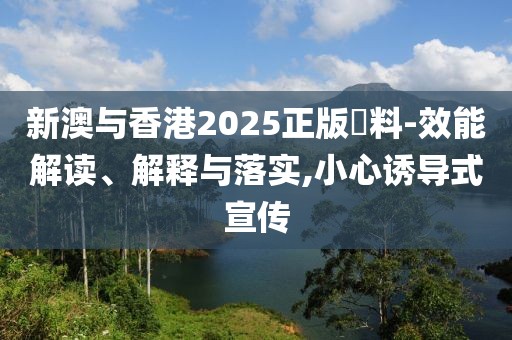 新澳與香港2025正版資料-效能解讀、解釋與落實(shí),小心誘導(dǎo)式宣傳