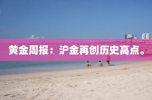黃金周報：滬金再創歷史高點。