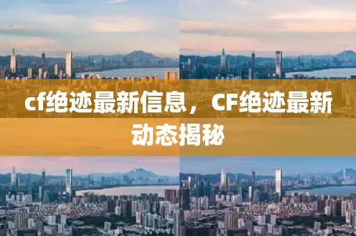 cf絕跡最新信息，CF絕跡最新動態揭秘