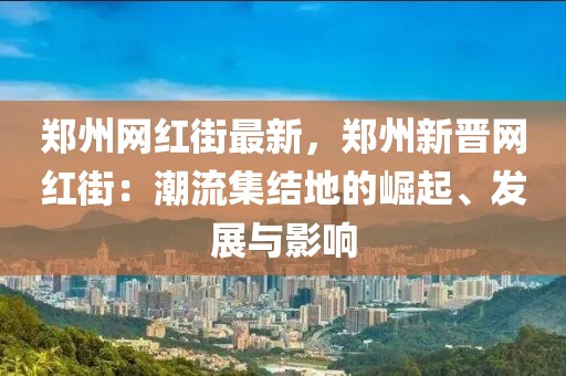 鄭州網紅街最新，鄭州新晉網紅街：潮流集結地的崛起、發展與影響