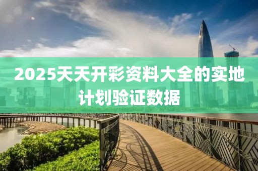 2025天天開彩資料大全的實(shí)地計(jì)劃驗(yàn)證數(shù)據(jù)