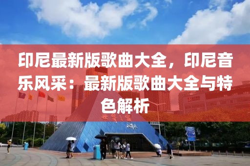 印尼最新版歌曲大全，印尼音樂風采：最新版歌曲大全與特色解析
