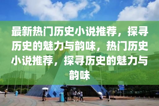 最新熱門歷史小說推薦，探尋歷史的魅力與韻味，熱門歷史小說推薦，探尋歷史的魅力與韻味