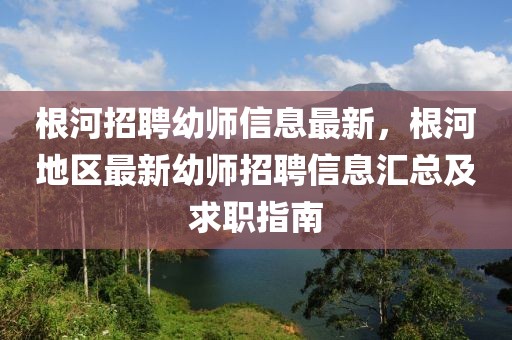 根河招聘幼師信息最新，根河地區(qū)最新幼師招聘信息匯總及求職指南
