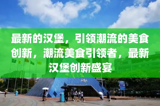 最新的漢堡，引領潮流的美食創新，潮流美食引領者，最新漢堡創新盛宴