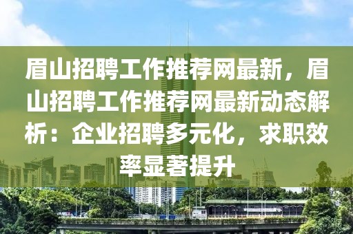 眉山招聘工作推薦網(wǎng)最新，眉山招聘工作推薦網(wǎng)最新動(dòng)態(tài)解析：企業(yè)招聘多元化，求職效率顯著提升