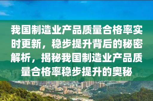 我國(guó)制造業(yè)產(chǎn)品質(zhì)量合格率實(shí)時(shí)更新，穩(wěn)步提升背后的秘密解析，揭秘我國(guó)制造業(yè)產(chǎn)品質(zhì)量合格率穩(wěn)步提升的奧秘