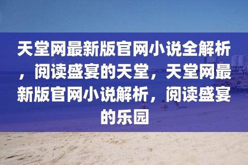 天堂網最新版官網小說全解析，閱讀盛宴的天堂，天堂網最新版官網小說解析，閱讀盛宴的樂園