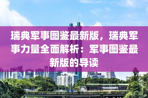 瑞典軍事圖鑒最新版，瑞典軍事力量全面解析：軍事圖鑒最新版的導讀