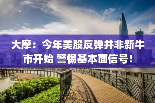 大摩：今年美股反彈并非新牛市開(kāi)始 警惕基本面信號(hào)！