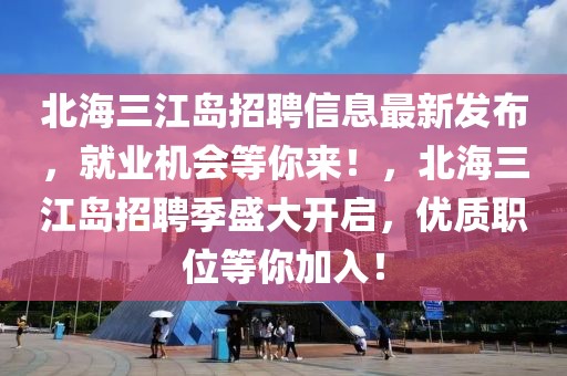 北海三江島招聘信息最新發布，就業機會等你來！，北海三江島招聘季盛大開啟，優質職位等你加入！